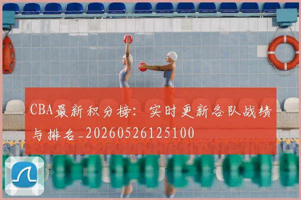 CBA最新积分榜：实时更新各队战绩与排名_20260526125100