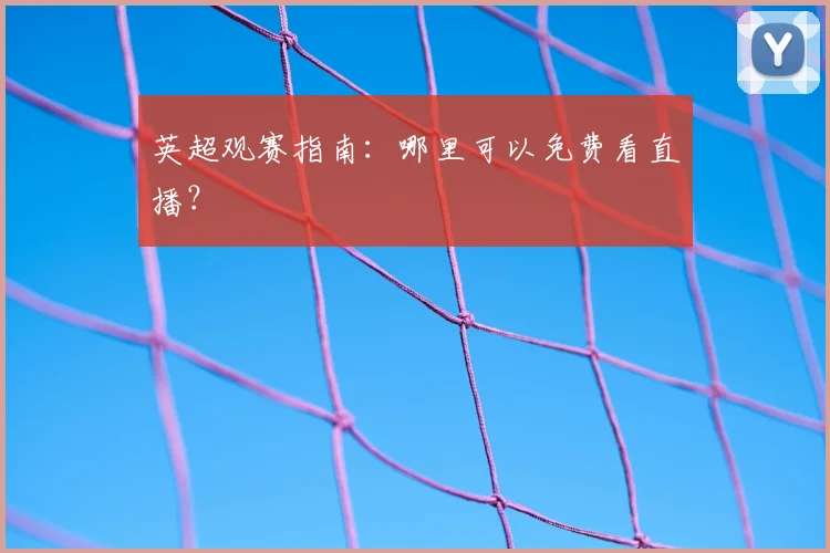 英超观赛指南:哪里可以免费看直播?