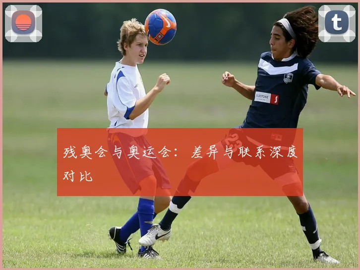 残奥会与奥运会：差异与联系深度对比