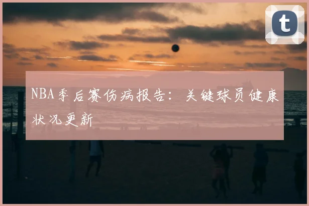 NBA季后赛伤病报告：关键球员健康状况更新