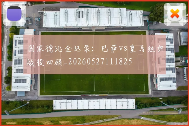 国家德比全记录：巴萨vs皇马经典战役回顾_20260527111825