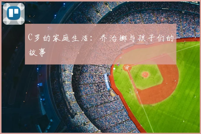 C罗的家庭生活：乔治娜与孩子们的故事