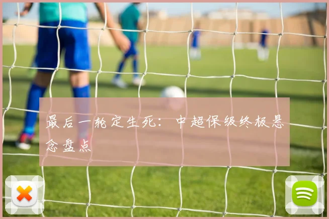 最后一轮定生死:中超保级终极悬念盘点