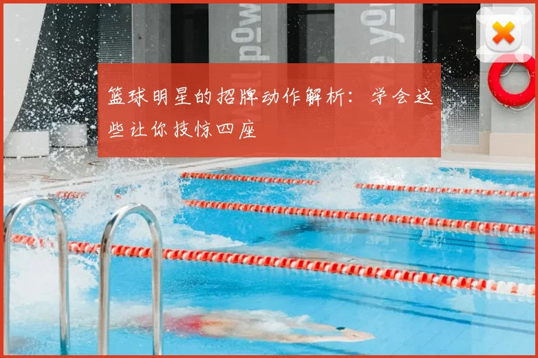 篮球明星的招牌动作解析：学会这些让你技惊四座