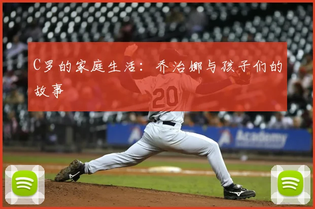 C罗的家庭生活：乔治娜与孩子们的故事