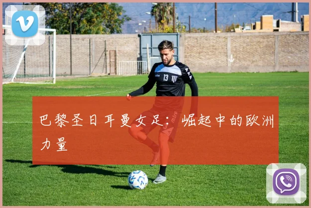 巴黎圣日耳曼女足：崛起中的欧洲力量