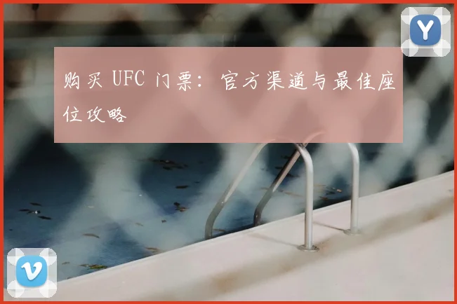 购买 UFC 门票:官方渠道与最佳座位攻略