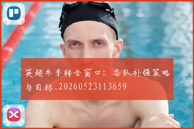 英超冬季转会窗口：各队补强策略与目标_20260523113659