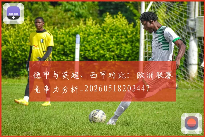 德甲与英超、西甲对比：欧洲联赛竞争力分析_20260518203447