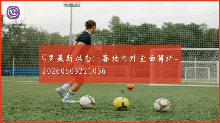 C罗最新动态:赛场内外全面解析_20260603221036