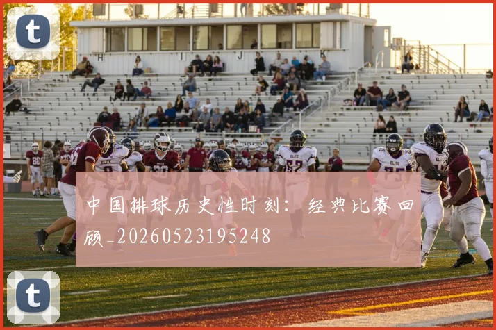 中国排球历史性时刻：经典比赛回顾_20260523195248
