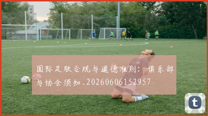 国际足联合规与道德准则：俱乐部与协会须知_20260606152957