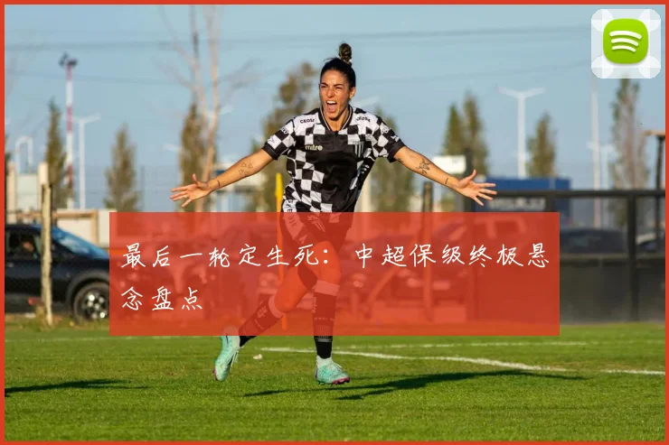 最后一轮定生死:中超保级终极悬念盘点