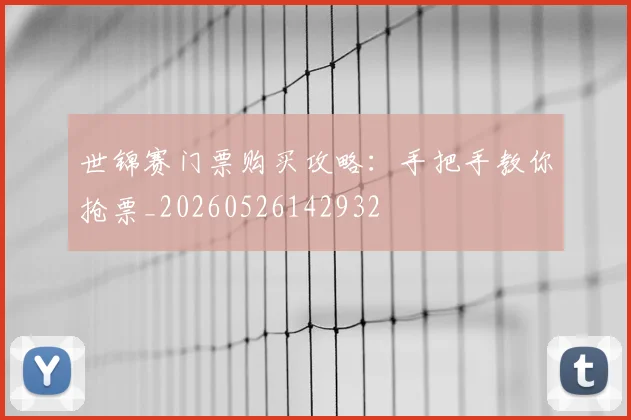 世锦赛门票购买攻略:手把手教你抢票_20260526142932