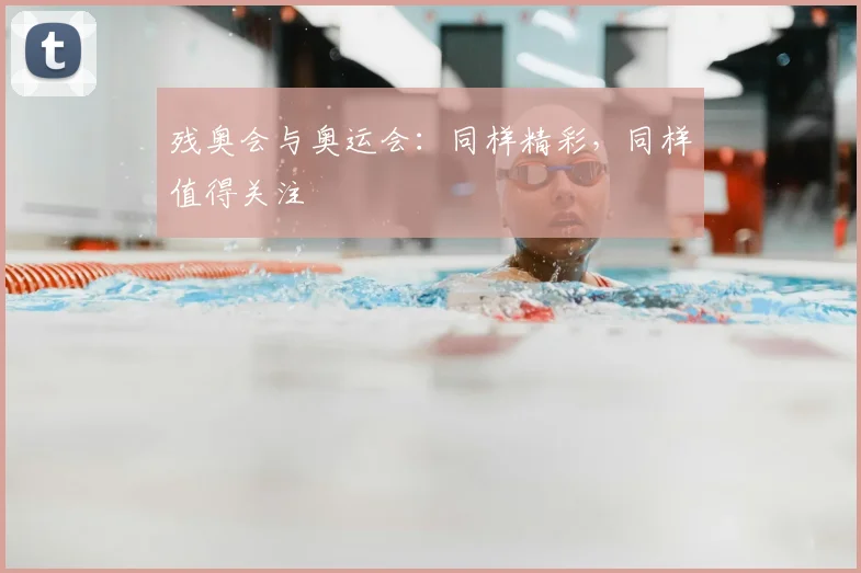 残奥会与奥运会:同样精彩,同样值得关注