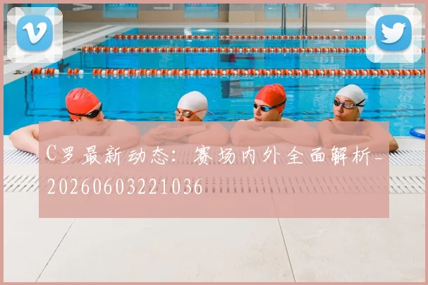 C罗最新动态：赛场内外全面解析_20260603221036