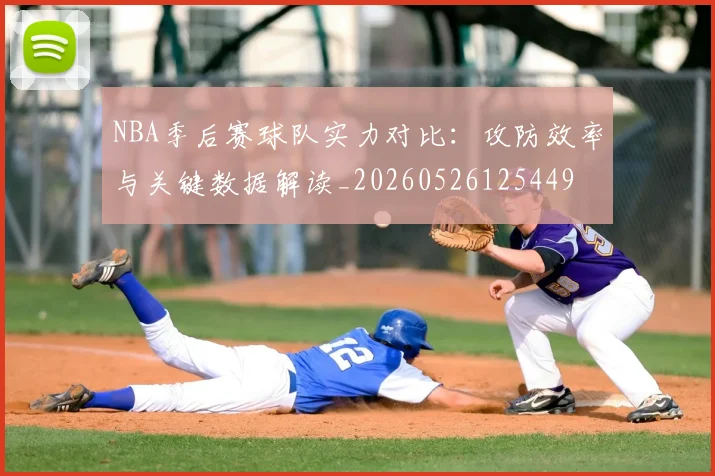 NBA季后赛球队实力对比:攻防效率与关键数据解读_20260526125449