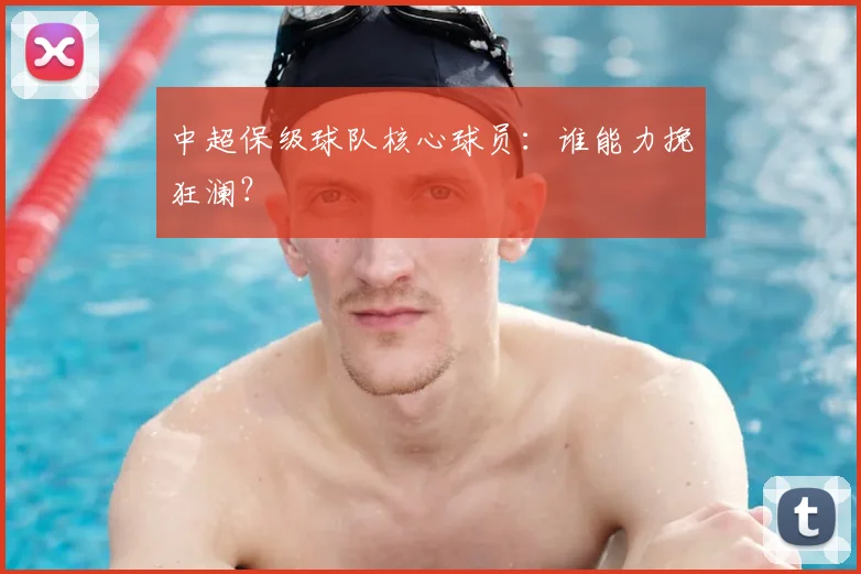 中超保级球队核心球员：谁能力挽狂澜？