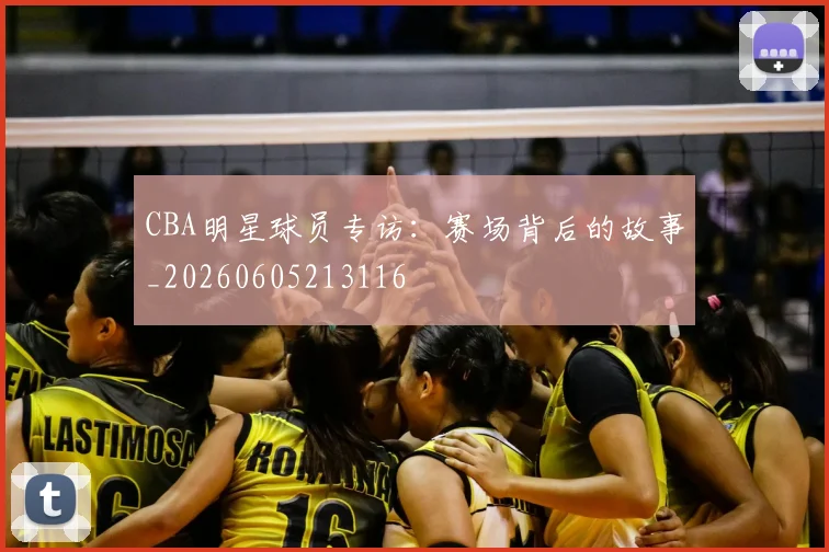 CBA明星球员专访:赛场背后的故事_20260605213116