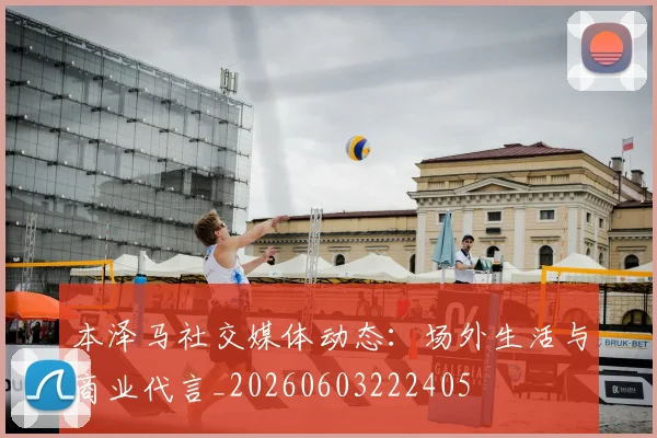 本泽马社交媒体动态：场外生活与商业代言_20260603222405