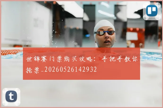 世锦赛门票购买攻略：手把手教你抢票_20260526142932