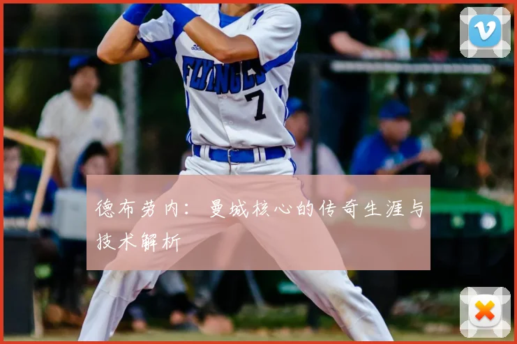 德布劳内：曼城核心的传奇生涯与技术解析