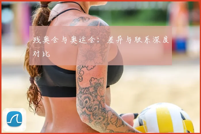 残奥会与奥运会：差异与联系深度对比