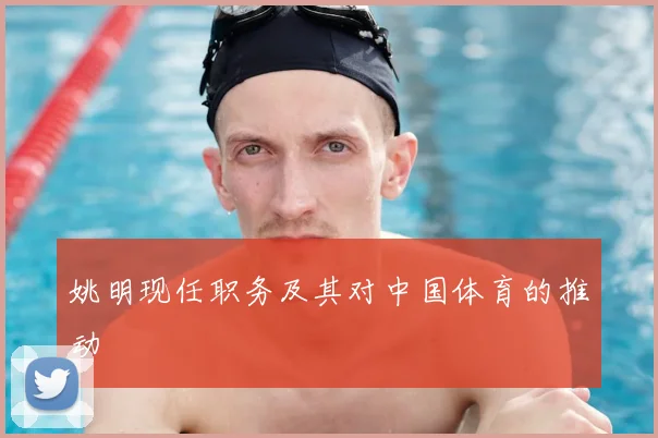 姚明现任职务及其对中国体育的推动
