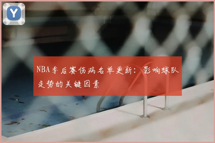 NBA季后赛伤病名单更新：影响球队走势的关键因素