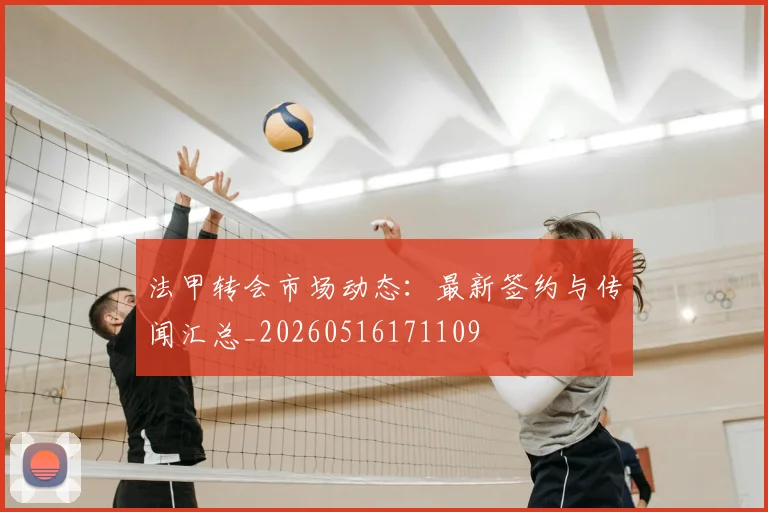 法甲转会市场动态:最新签约与传闻汇总_20260516171109