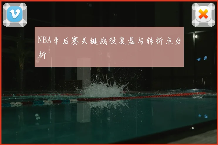 NBA季后赛关键战役复盘与转折点分析