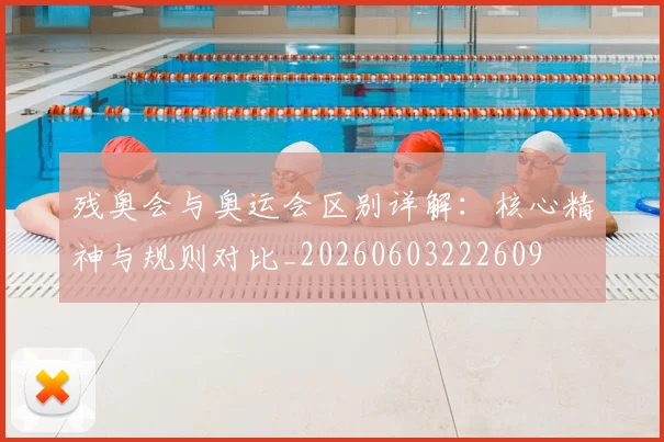 残奥会与奥运会区别详解：核心精神与规则对比_20260603222609