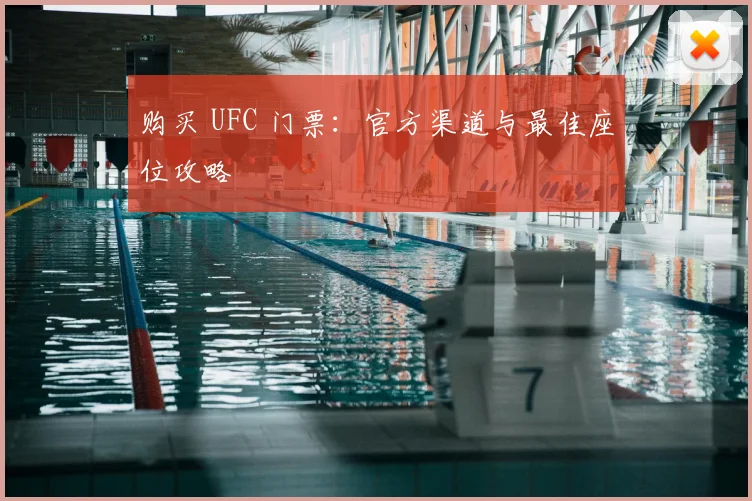 购买 UFC 门票：官方渠道与最佳座位攻略