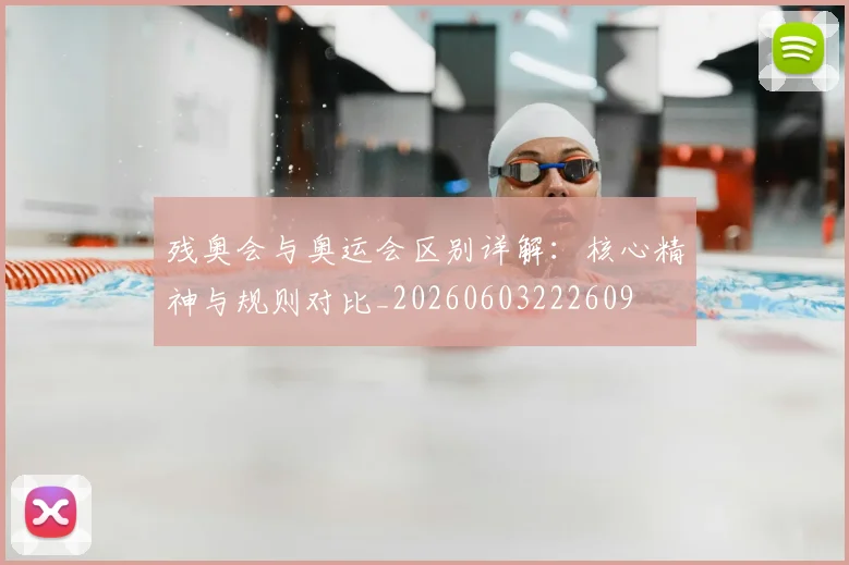 残奥会与奥运会区别详解:核心精神与规则对比_20260603222609