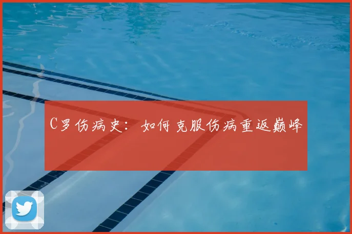 C罗伤病史：如何克服伤病重返巅峰