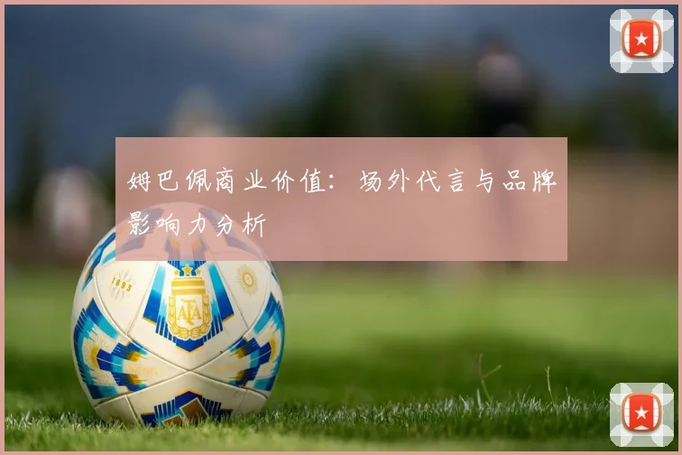 姆巴佩商业价值：场外代言与品牌影响力分析