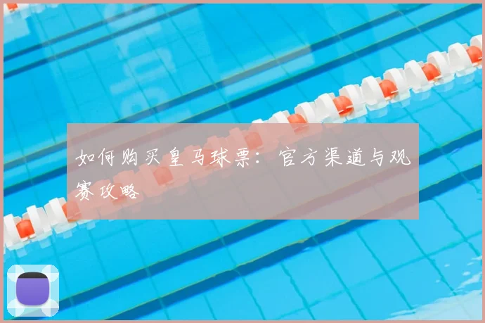 如何购买皇马球票:官方渠道与观赛攻略