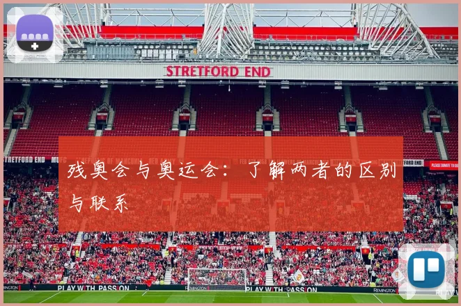 残奥会与奥运会:了解两者的区别与联系